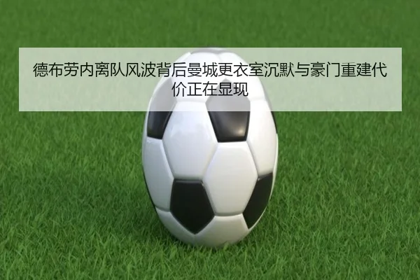 德布劳内离队风波背后曼城更衣室沉默与豪门重建代价正在显现
