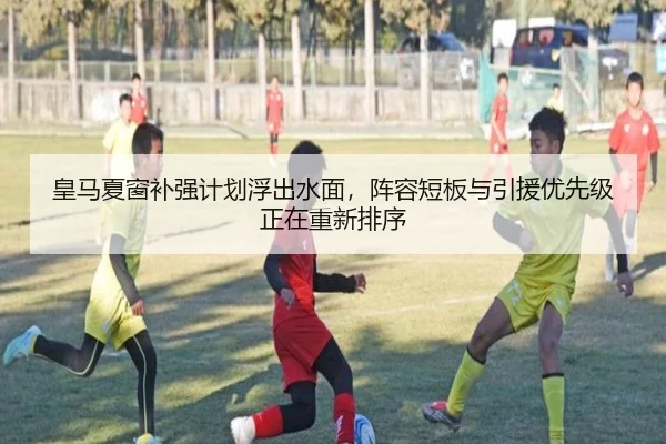 皇马夏窗补强计划浮出水面，阵容短板与引援优先级正在重新排序